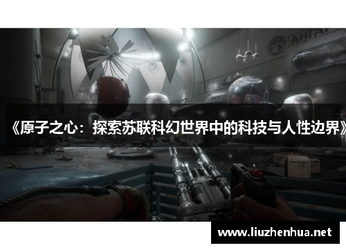 《原子之心：探索苏联科幻世界中的科技与人性边界》
