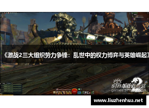 《激战2三大组织势力争锋：乱世中的权力博弈与英雄崛起》