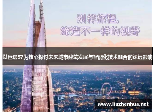 以巨塔57为核心探讨未来城市建筑发展与智能化技术融合的深远影响