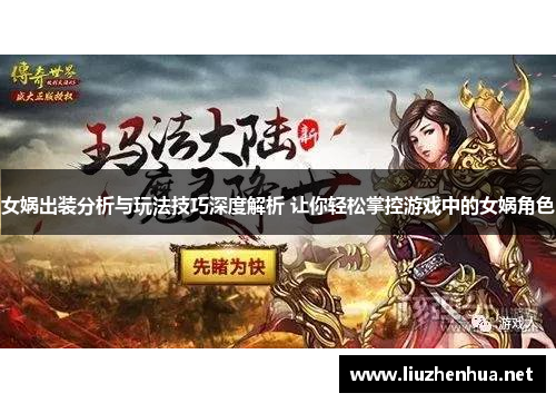 女娲出装分析与玩法技巧深度解析 让你轻松掌控游戏中的女娲角色